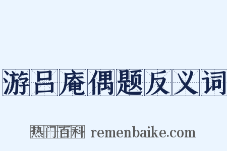 游吕庵偶题反义词是什么意思的图片